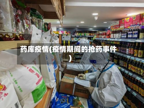 药库疫情(疫情期间的抢药事件)