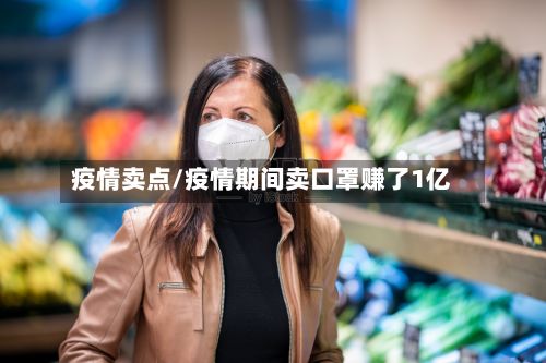 疫情卖点/疫情期间卖口罩赚了1亿-第2张图片