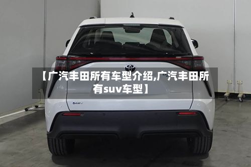【广汽丰田所有车型介绍,广汽丰田所有suv车型】