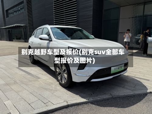 别克越野车型及报价(别克suv全部车型报价及图片)-第3张图片