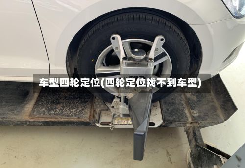 车型四轮定位(四轮定位找不到车型)