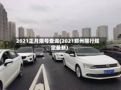 2021正月限号查询(2021郑州限行规定最新)