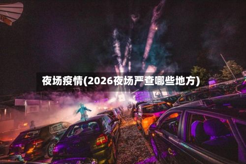 夜场疫情(2026夜场严查哪些地方)-第2张图片