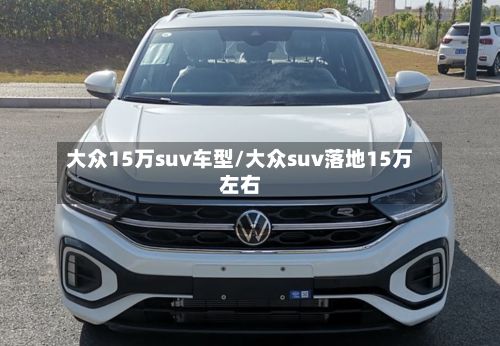 大众15万suv车型/大众suv落地15万左右