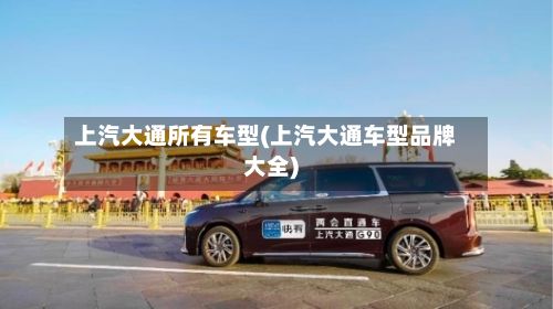上汽大通所有车型(上汽大通车型品牌大全)-第2张图片
