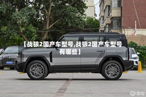 【战狼2国产车型号,战狼2国产车型号有哪些】