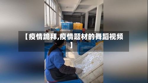 【疫情跪拜,疫情题材的舞蹈视频】