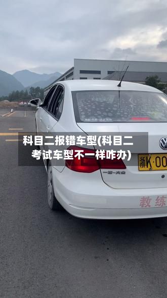 科目二报错车型(科目二考试车型不一样咋办)-第2张图片