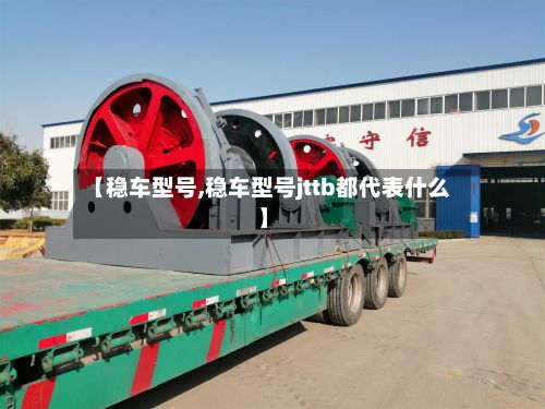 【稳车型号,稳车型号jttb都代表什么】-第3张图片