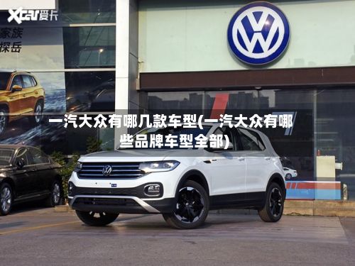 一汽大众有哪几款车型(一汽大众有哪些品牌车型全部)