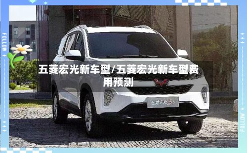 五菱宏光新车型/五菱宏光新车型费用预测-第3张图片