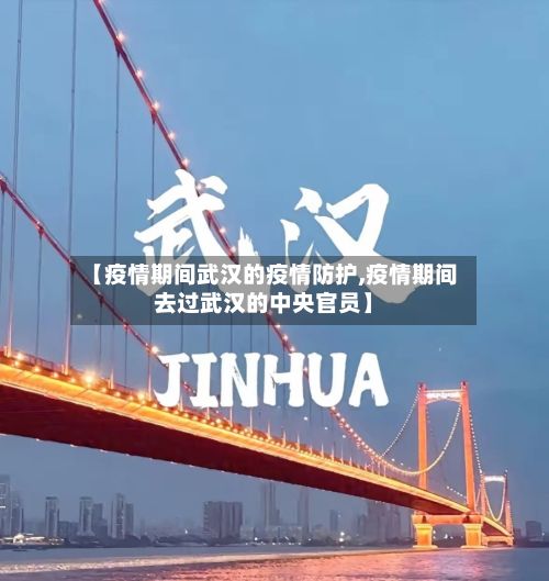 【疫情期间武汉的疫情防护,疫情期间去过武汉的中央官员】-第2张图片