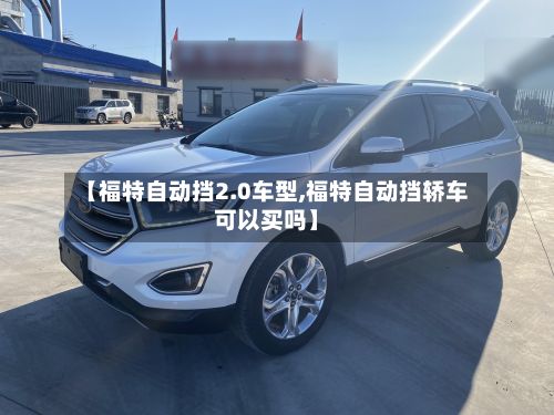 【福特自动挡2.0车型,福特自动挡轿车可以买吗】