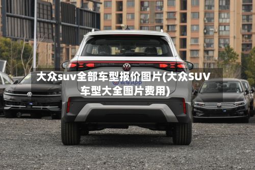 大众suv全部车型报价图片(大众SUV车型大全图片费用)
