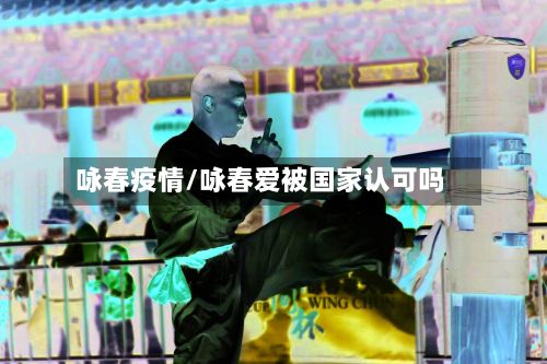 咏春疫情/咏春爱被国家认可吗