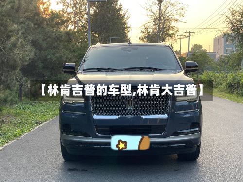 【林肯吉普的车型,林肯大吉普】-第2张图片