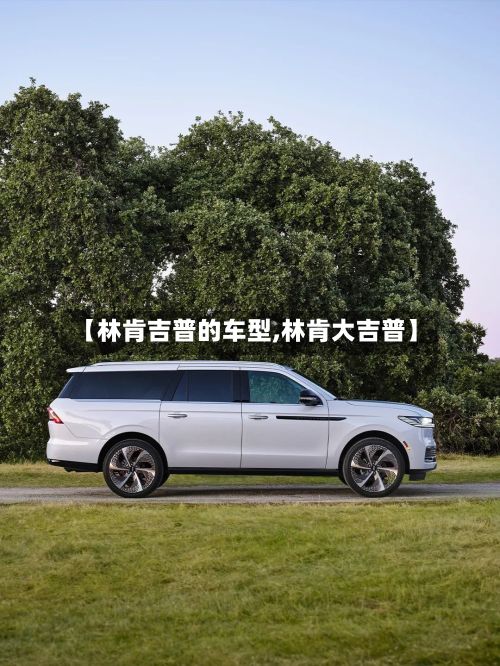 【林肯吉普的车型,林肯大吉普】