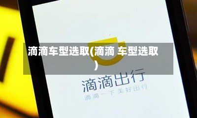 滴滴车型选取(滴滴 车型选取)-第3张图片