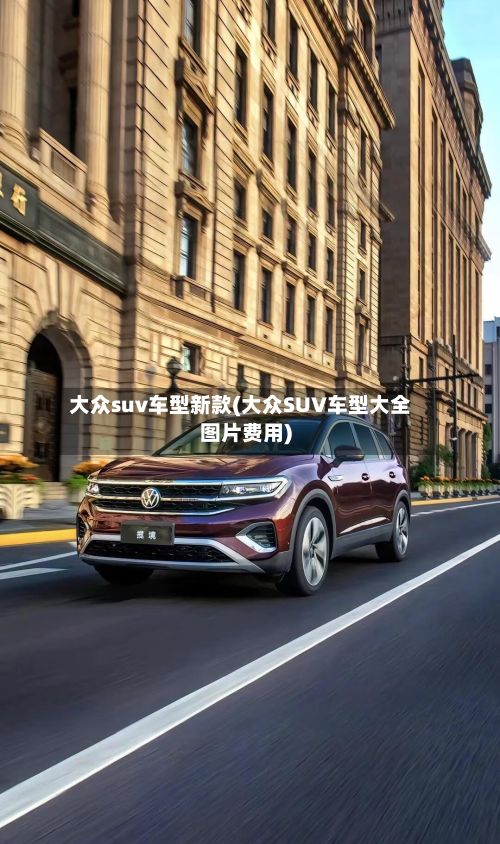 大众suv车型新款(大众SUV车型大全图片费用)