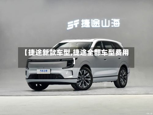 【捷途新款车型,捷途全部车型费用】