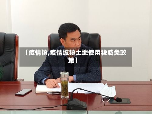 【疫情镇,疫情城镇土地使用税减免政策】