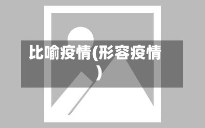 比喻疫情(形容疫情)-第2张图片