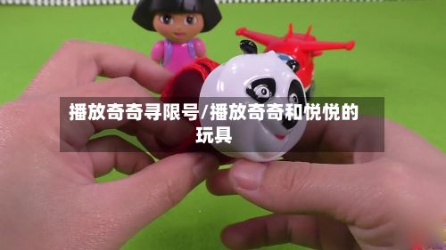 播放奇奇寻限号/播放奇奇和悦悦的玩具-第2张图片