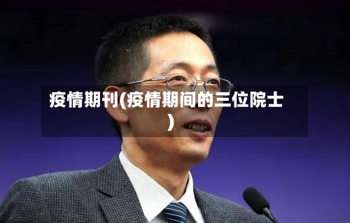 疫情期刊(疫情期间的三位院士)