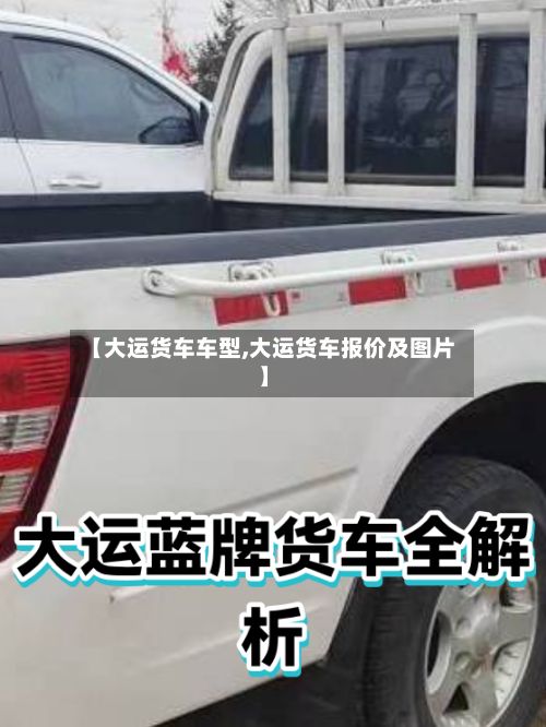 【大运货车车型,大运货车报价及图片】