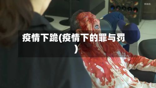 疫情下跪(疫情下的罪与罚)-第3张图片
