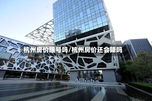 杭州房价限号吗/杭州房价还会降吗-第3张图片