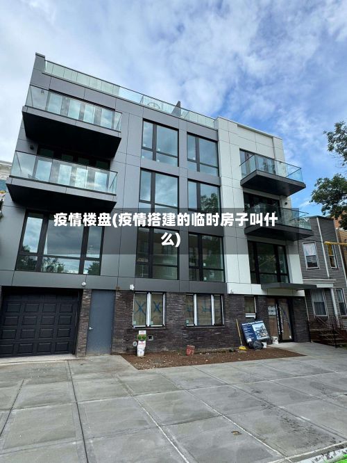 疫情楼盘(疫情搭建的临时房子叫什么)