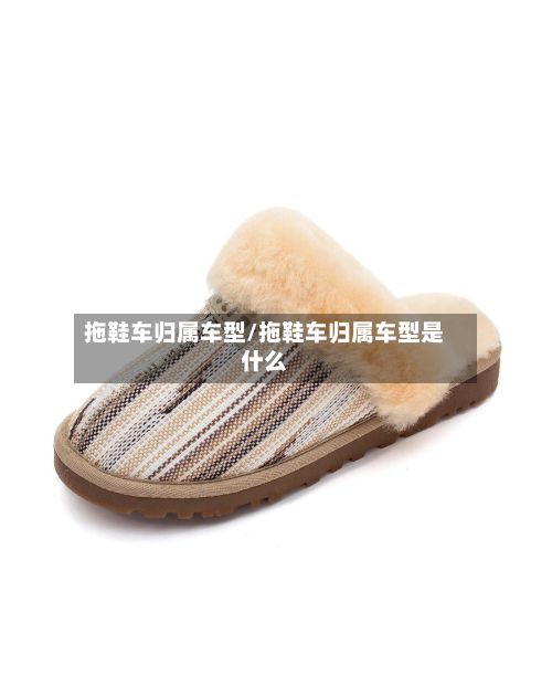 拖鞋车归属车型/拖鞋车归属车型是什么-第2张图片
