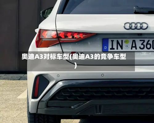 奥迪A3对标车型(奥迪A3的竞争车型)-第3张图片