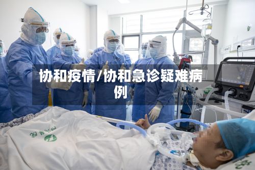 协和疫情/协和急诊疑难病例-第2张图片