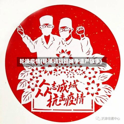 轮换疫情(轮换妈妈姐妹争遗产故事)