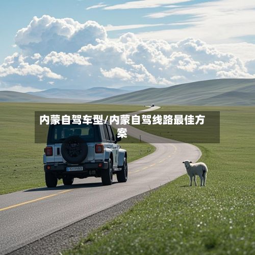 内蒙自驾车型/内蒙自驾线路最佳方案-第3张图片