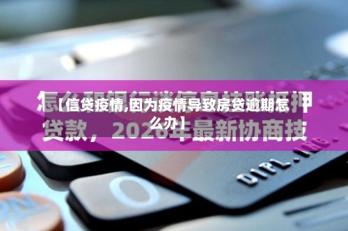 【信贷疫情,因为疫情导致房贷逾期怎么办】