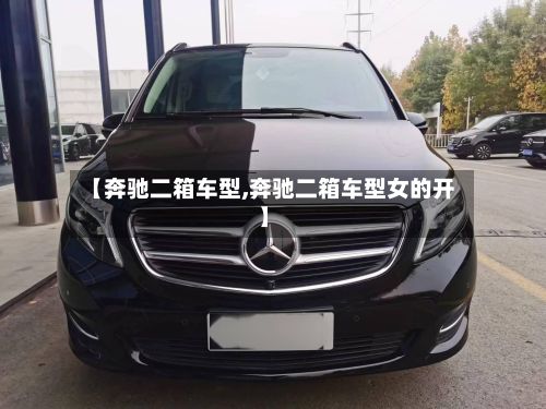 【奔驰二箱车型,奔驰二箱车型女的开】