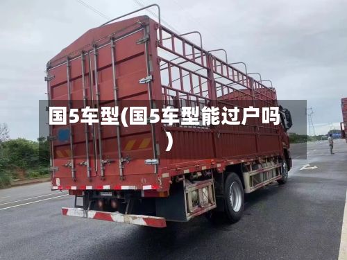 国5车型(国5车型能过户吗)-第2张图片