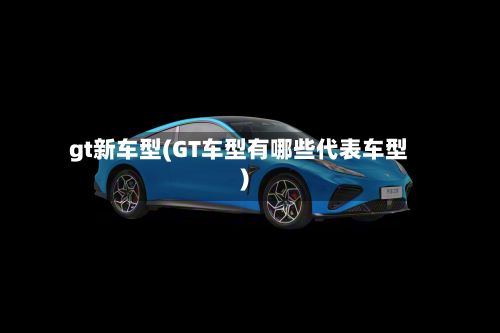gt新车型(GT车型有哪些代表车型)-第2张图片