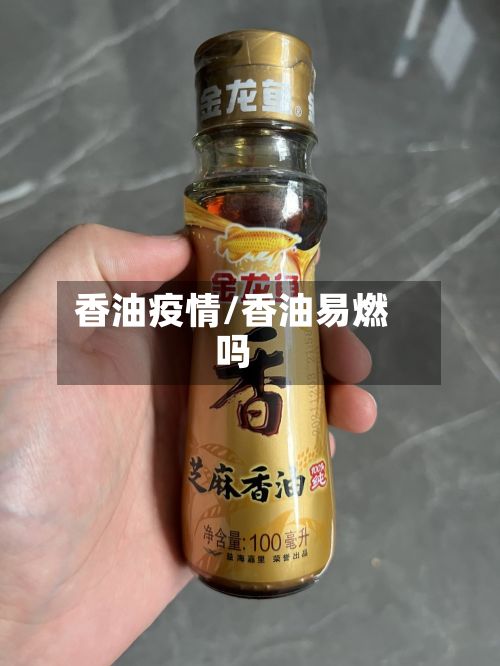 香油疫情/香油易燃吗