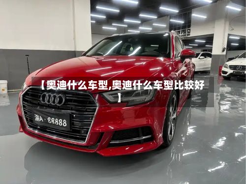 【奥迪什么车型,奥迪什么车型比较好】-第2张图片