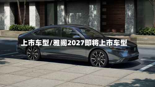 上市车型/雅阁2027即将上市车型-第3张图片