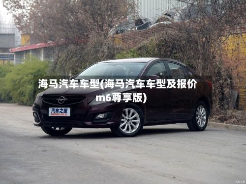 海马汽车车型(海马汽车车型及报价m6尊享版)