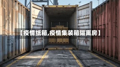 【疫情纸箱,疫情集装箱隔离房】