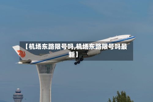【机场东路限号吗,机场东路限号吗最新】