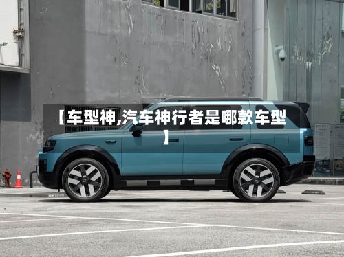 【车型神,汽车神行者是哪款车型】