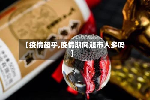 【疫情超乎,疫情期间超市人多吗】-第2张图片