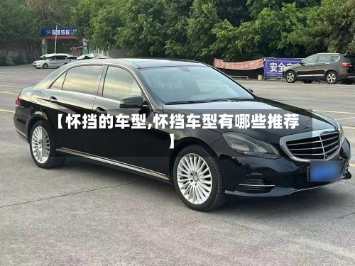 【怀挡的车型,怀挡车型有哪些推荐】